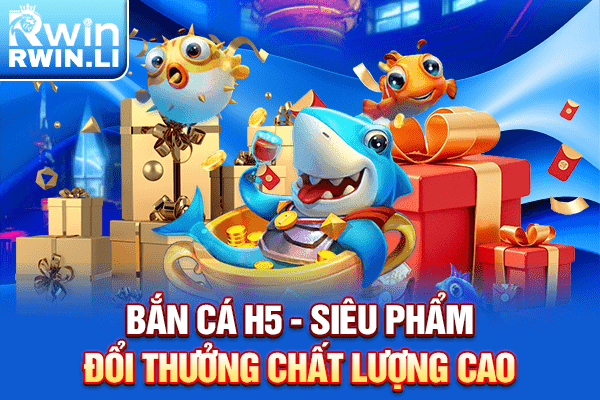 Bắn cá H5 - Siêu phẩm đổi thưởng chất lượng cao