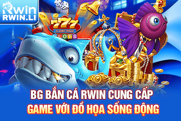 BG Bắn Cá RWIN cung cấp game với đồ họa sống động