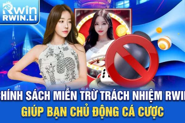 Chính sách miễn trừ trách nhiệm RWIN giúp bạn chủ động cá cược