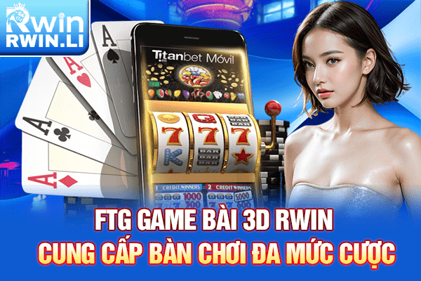 FTG Game Bài 3D RWIN cung cấp bàn chơi đa mức cược