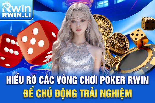 Hiểu rõ các vòng chơi Poker RWIN để chủ động trải nghiệm