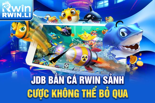JDB Bắn Cá RWIN - Sảnh cược không thể bỏ qua