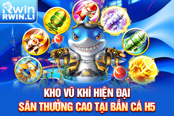 Kho vũ khí hiện đại săn thưởng cao tại bắn cá H5