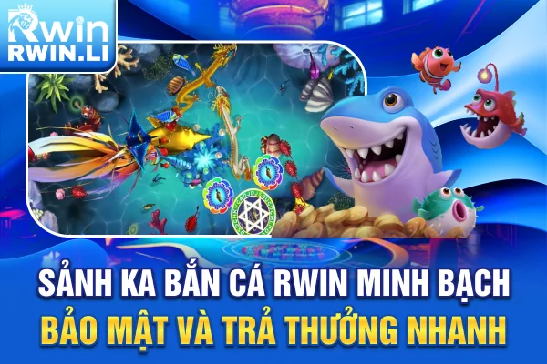Sảnh KA Bắn Cá RWIN minh bạch, bảo mật và trả thưởng nhanh
