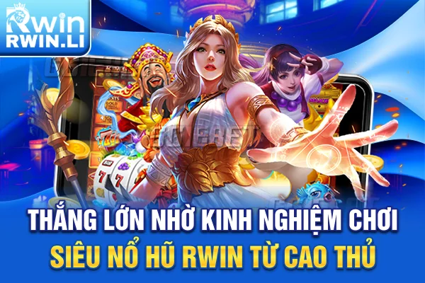 Thắng lớn nhờ kinh nghiệm chơi Siêu Nổ Hũ RWIN từ cao thủ