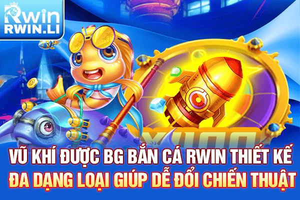 Vũ khí được BG Bắn Cá RWIN thiết kế đa dạng loại giúp dễ đổi chiến thuật