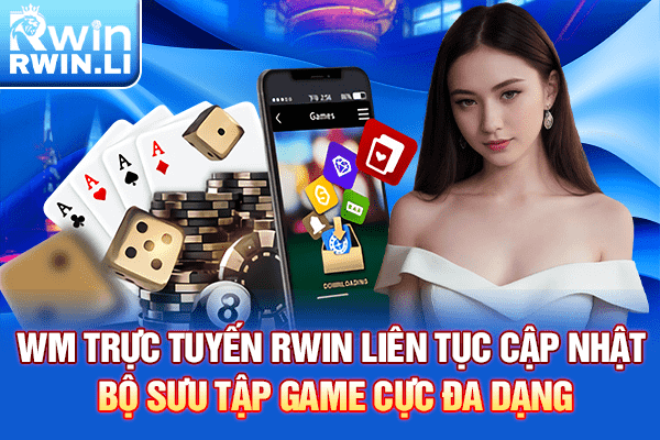 WM Trực Tuyến RWIN liên tục cập nhật bộ sưu tập game cực đa dạng