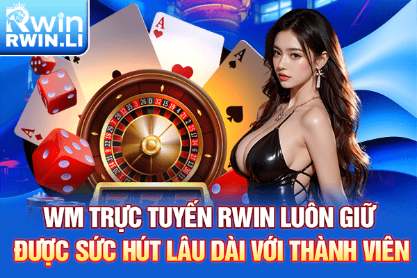 WM Trực Tuyến RWIN luôn giữ được sức hút lâu dài với thành viên