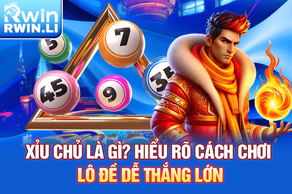 Xỉu Chủ Là Gì? Hiểu Rõ Cách Chơi Lô Đề Dễ Thắng Lớn