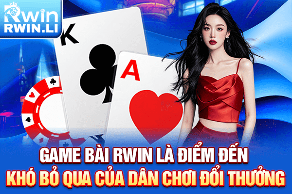Game Bài RWIN là điểm đến khó bỏ qua của dân chơi đổi thưởng